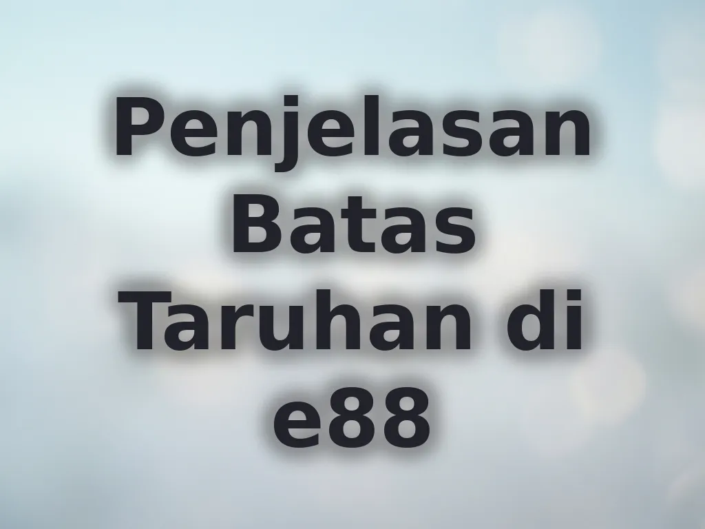 Penjelasan Batas Taruhan di e88
